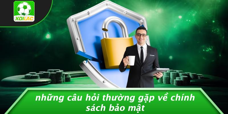 Những Câu Hỏi Thường Gặp Về Chính Sách Bảo Mật
