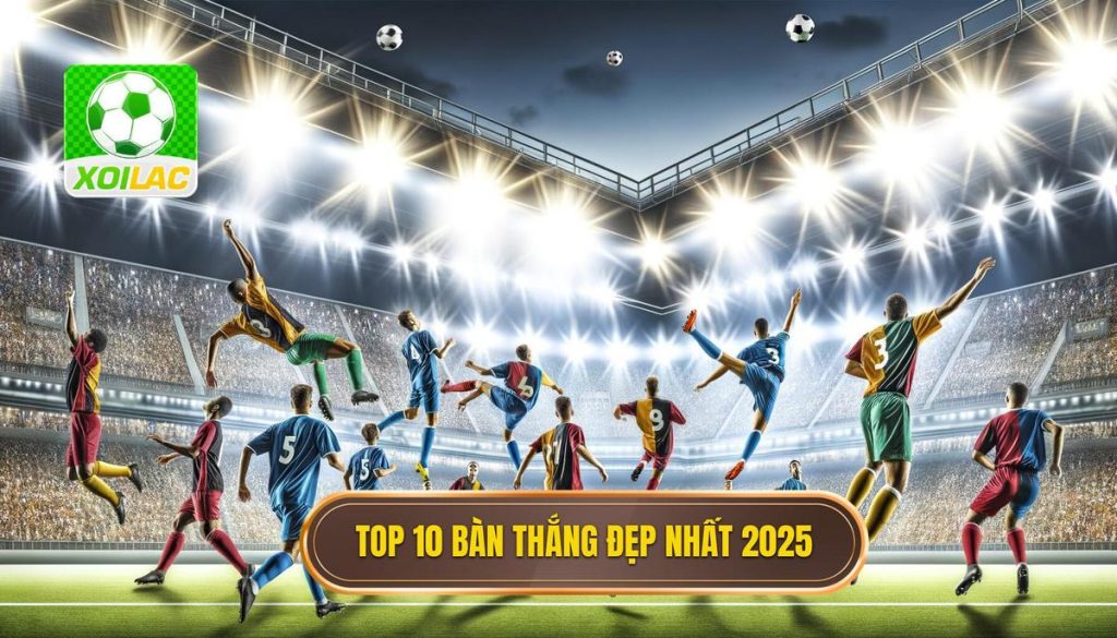 Top 10 bàn thắng đẹp nhất 2025