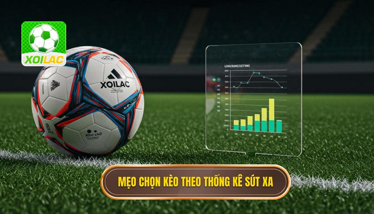 Phần 2_ Mẹo chọn kèo dựa trên thống kê sút xa áp dụng cho các loại kèo