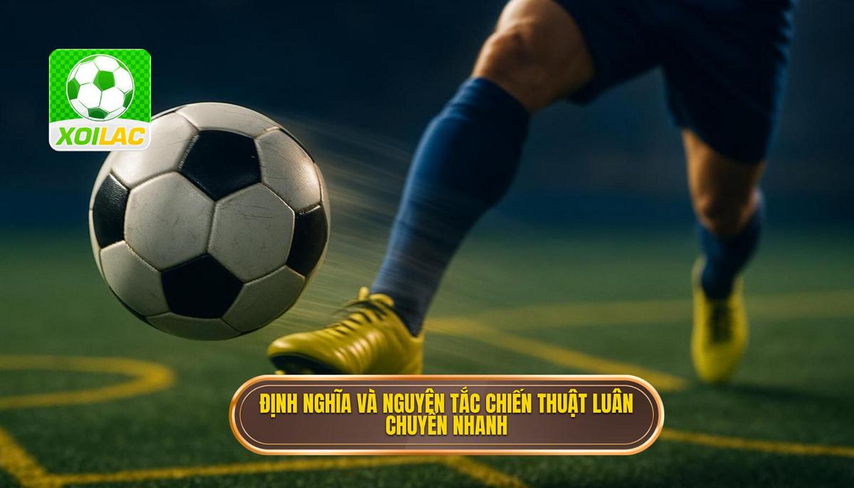 Phần I_ Định nghĩa và Nguyên tắc Cốt lõi của Chiến thuật Luân chuyển Bóng Nhanh