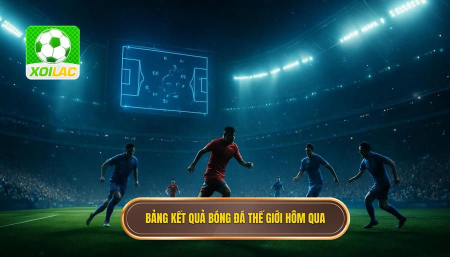 1. Bảng kết quả bóng đá thế giới hôm qua