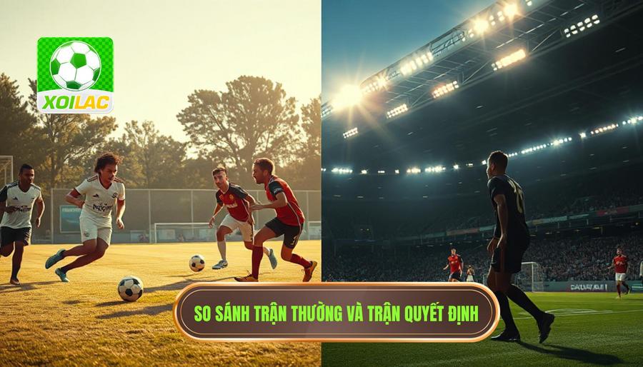 Bảng so sánh: Trận đấu thường vs Trận đấu mang tính quyết định