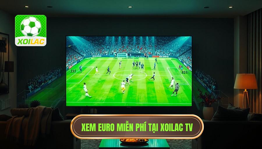 Tại sao Xoilac xem Euro miễn phí trở thành lựa chọn hàng đầu?