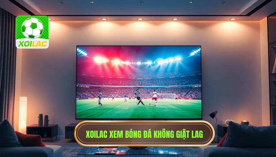 Tại sao Xoilac xem bóng đá không giật lag lại là ưu tiên hàng đầu?