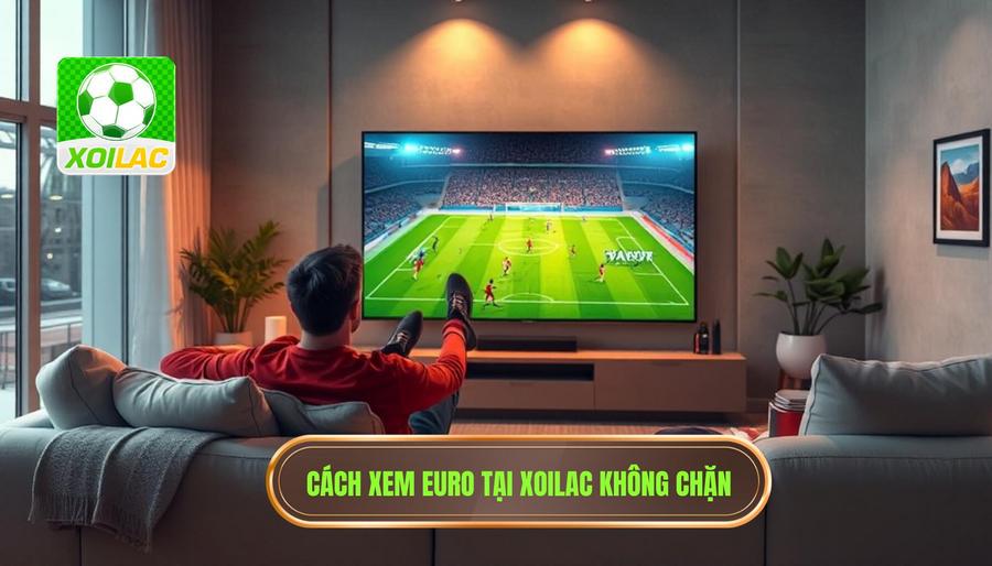 Hướng dẫn cách truy cập Xoilac xem Euro miễn phí không bị chặn