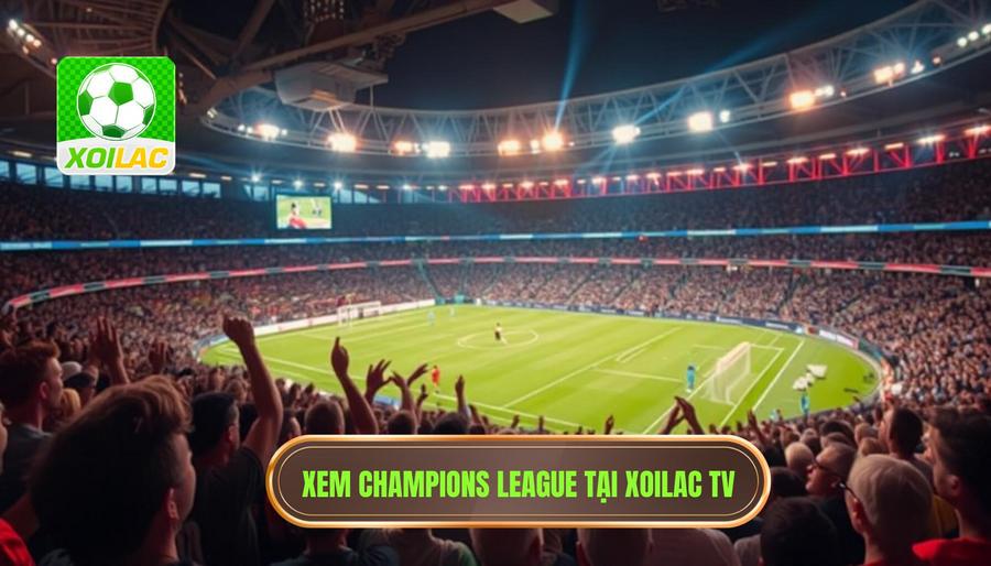 Tại sao nên chọn Xoilac xem trực tiếp Champions League? Tại sao nên chọn Xoilac xem trực tiếp Champions League?