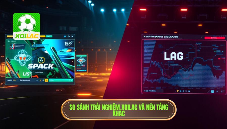Bảng so sánh trải nghiệm tại XOILAC và các nền tảng khác Bảng so sánh trải nghiệm tại XOILAC và các nền tảng khác